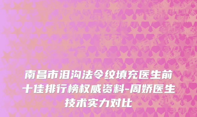 南昌市泪沟法令纹填充医生前十佳排行榜权威资料-周娇医生技术实力对比