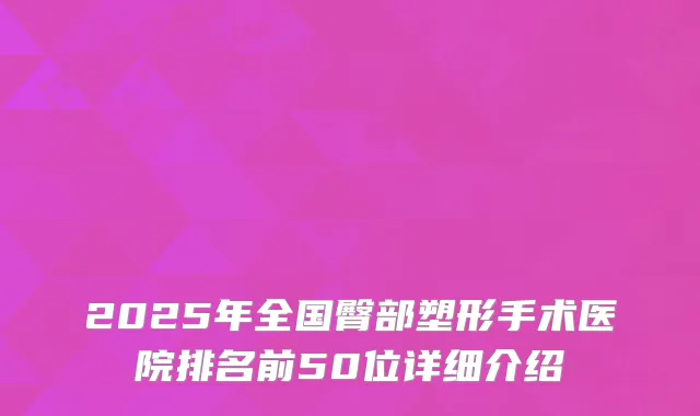 2025年全国臀部塑形手术医院排名前50位详细介绍