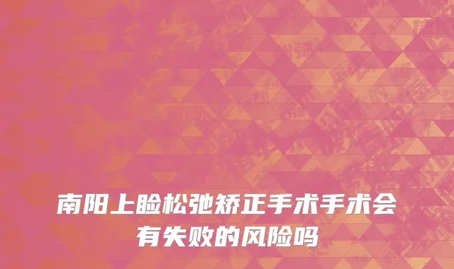 南阳上睑松弛矫正手术手术会有失败的风险吗