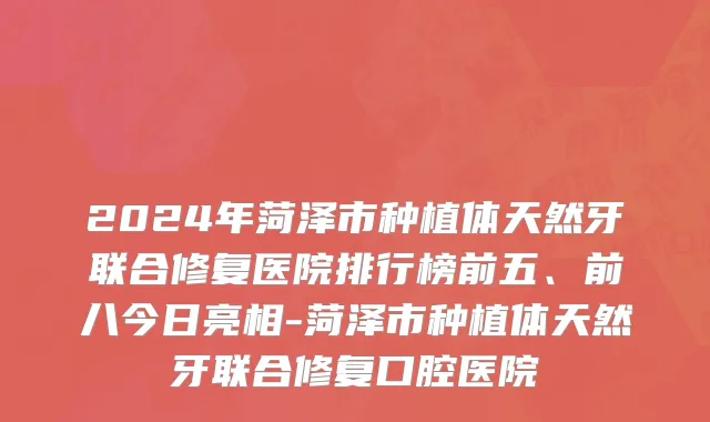 2024年菏泽市种植体天然牙联合修复医院排行榜前五、前八今日亮相-菏泽市种植体天然牙联合修复口腔医院