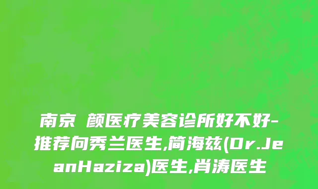 南京瑧颜医疗美容诊所好不好-推荐向秀兰医生,简海兹(Dr.JeanHaziza)医生,肖涛医生