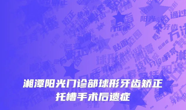 湘潭阳光门诊部球形牙齿矫正托槽手术后遗症