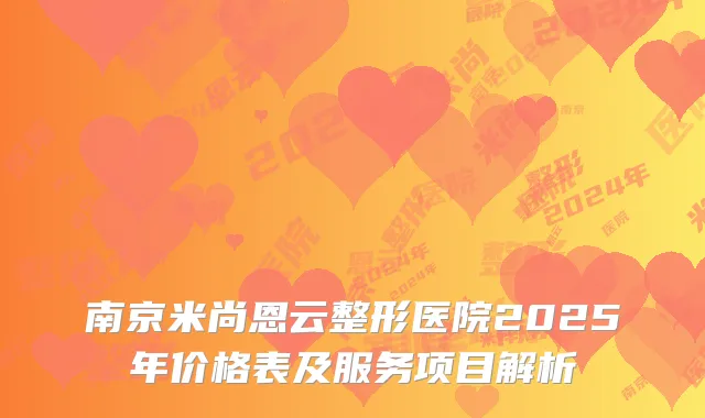 南京米尚恩云整形医院2025年价格表及服务项目解析