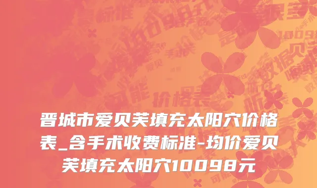 晋城市爱贝芙填充太阳穴价格表_含手术收费标准-均价爱贝芙填充太阳穴10098元
