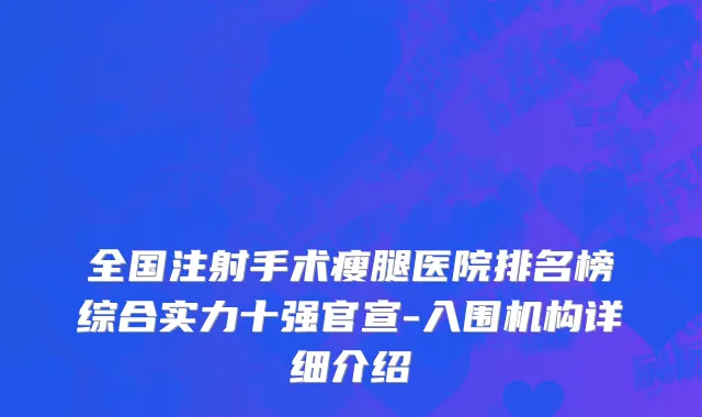 全国注射手术瘦腿医院排名榜综合实力十强官宣-入围机构详细介绍