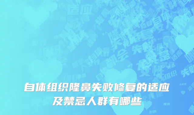自体组织隆鼻失败修复的适应及禁忌人群有哪些