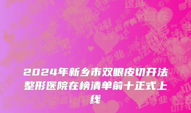 2024年新乡市双眼皮切开法整形医院在榜清单前十正式上线