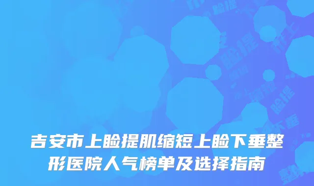 吉安市上睑提肌缩短上睑下垂整形医院人气榜单及选择指南