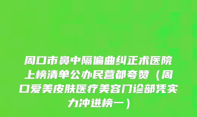 周口市鼻中隔偏曲纠正术医院上榜清单公办民营都夸赞（周口爱美皮肤医疗美容门诊部凭实力冲进榜一）