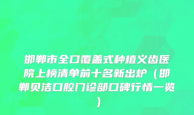 邯郸市全口覆盖式种植义齿医院上榜清单前十名新出炉（邯郸贝洁口腔门诊部口碑行情一览）