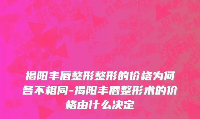 揭阳丰唇整形整形的价格为何各不相同-揭阳丰唇整形术的价格由什么决定