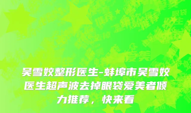 吴雪姣整形医生-蚌埠市吴雪姣医生超声波去掉眼袋爱美者倾力推荐，快来看
