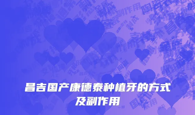 昌吉国产康德泰种植牙的方式及副作用