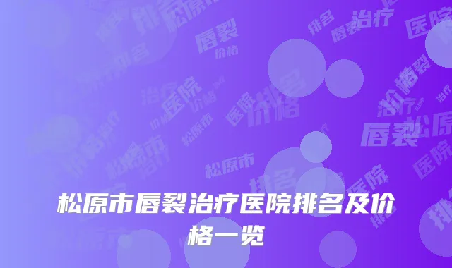 松原市唇裂治疗医院排名及价格一览