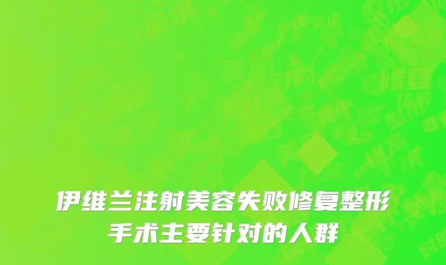 伊维兰注射美容失败修复整形手术主要针对的人群