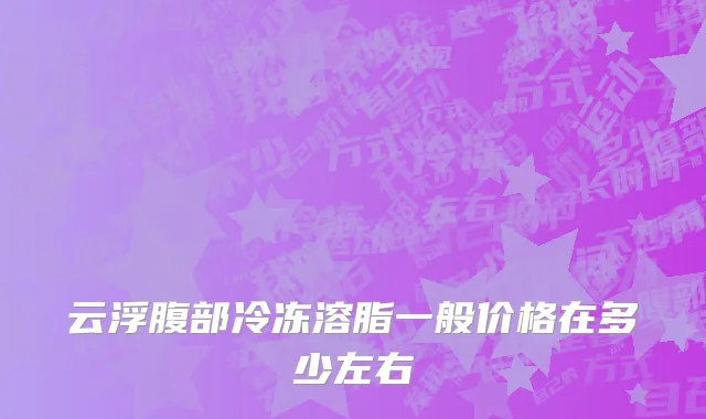 云浮腹部冷冻溶脂一般价格在多少左右