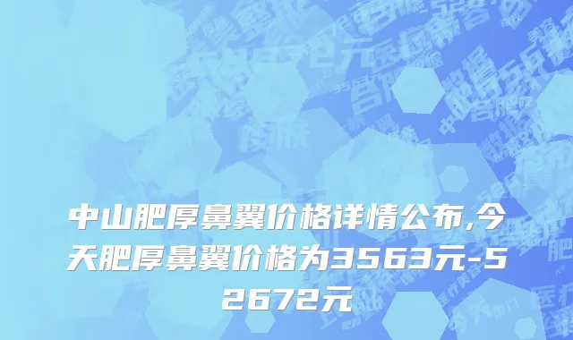 中山肥厚鼻翼价格详情公布,今天肥厚鼻翼价格为3563元-52672元