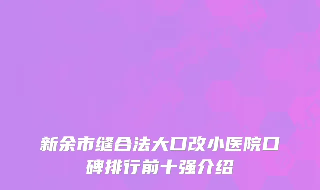 新余市缝合法大口改小医院口碑排行前十强介绍
