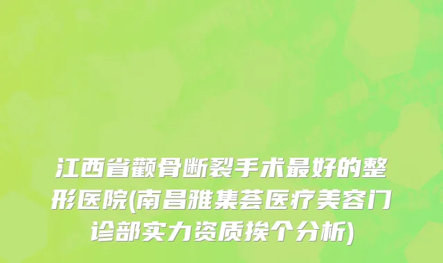 江西省颧骨断裂手术最好的整形医院(南昌雅集荟医疗美容门诊部实力资质挨个分析)