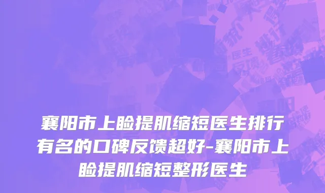 襄阳市上睑提肌缩短医生排行有名的口碑反馈超好-襄阳市上睑提肌缩短整形医生