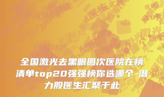 全国激光去黑眼圈次医院在榜清单top20强强榜你选哪个-潜力股医生汇聚于此