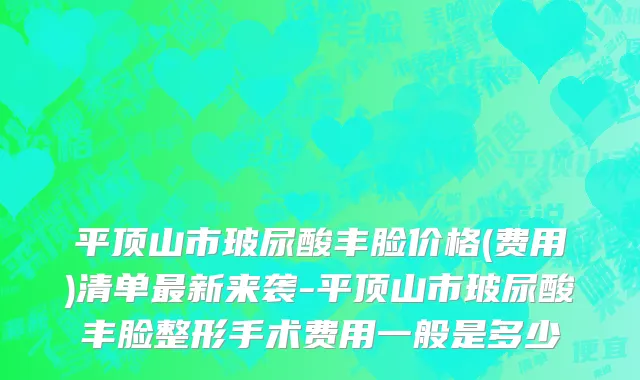 平顶山市玻尿酸丰脸价格(费用)清单最新来袭-平顶山市玻尿酸丰脸整形手术费用一般是多少