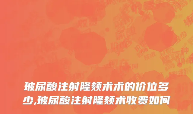 玻尿酸注射隆颏术术的价位多少,玻尿酸注射隆颏术收费如何