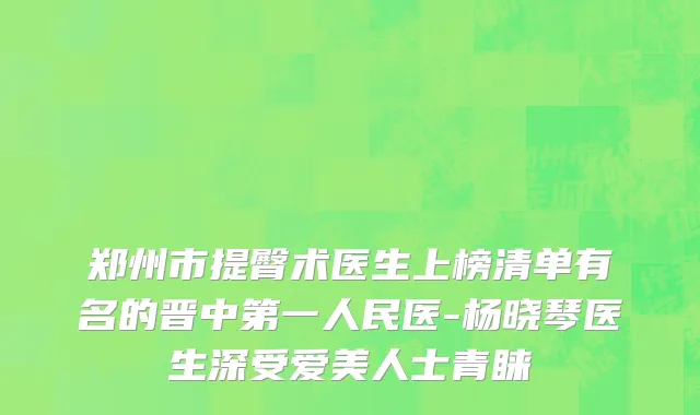 郑州市提臀术医生上榜清单有名的晋中第一人民医-杨晓琴医生深受爱美人士青睐