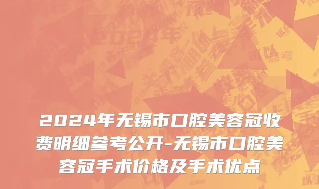 2024年无锡市口腔美容冠收费明细参考公开-无锡市口腔美容冠手术价格及手术优点