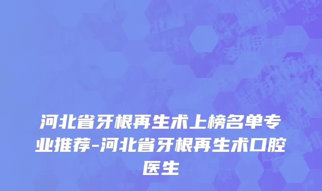 河北省牙根再生术上榜名单专业推荐-河北省牙根再生术口腔医生