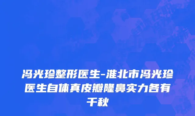 冯光珍整形医生-淮北市冯光珍医生自体真皮瓣隆鼻实力各有千秋