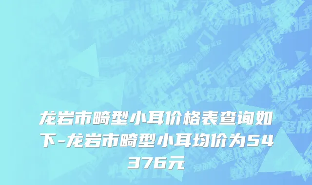 龙岩市畸型小耳价格表查询如下-龙岩市畸型小耳均价为54376元