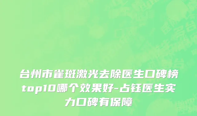 台州市雀斑激光去除医生口碑榜top10哪个效果好-占钰医生实力口碑有保障