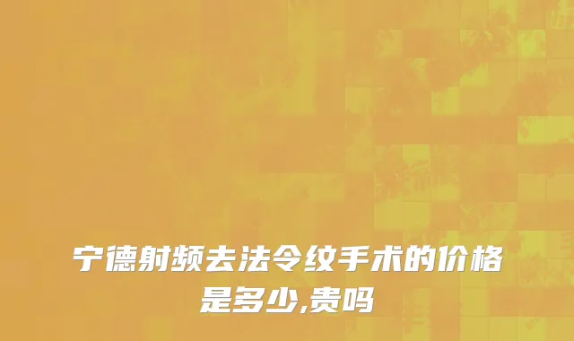 宁德射频去法令纹手术的价格是多少,贵吗