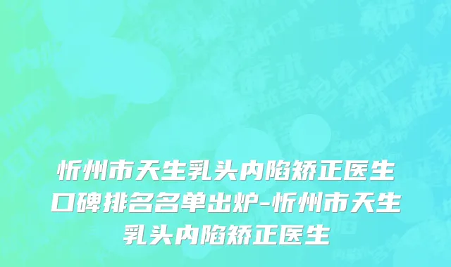 忻州市天生乳头内陷矫正医生口碑排名名单出炉-忻州市天生乳头内陷矫正医生