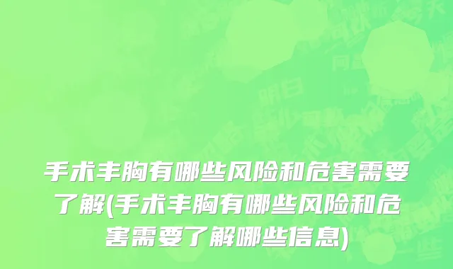手术丰胸有哪些风险和危害需要了解(手术丰胸有哪些风险和危害需要了解哪些信息)