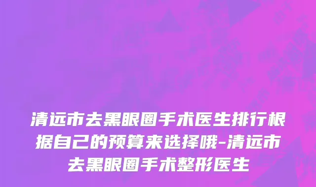 清远市去黑眼圈手术医生排行根据自己的预算来选择哦-清远市去黑眼圈手术整形医生