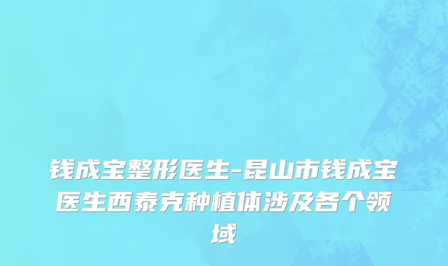钱成宝整形医生-昆山市钱成宝医生西泰克种植体涉及各个领域