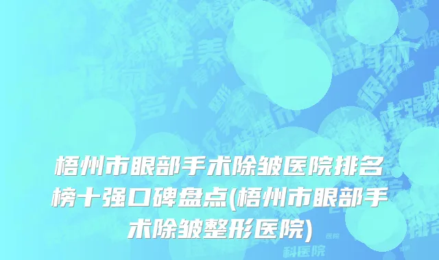 梧州市眼部手术除皱医院排名榜十强口碑盘点(梧州市眼部手术除皱整形医院)