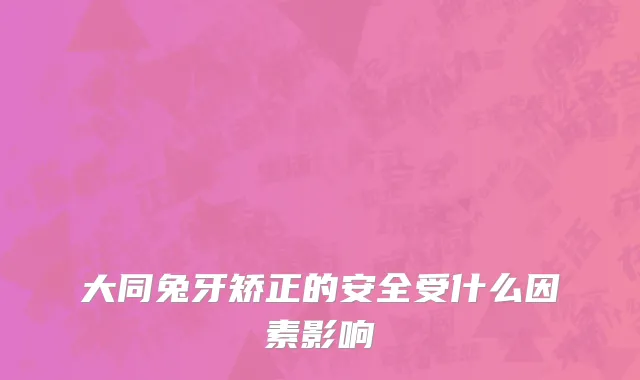 大同兔牙矫正的安全受什么因素影响