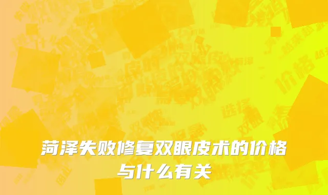 菏泽失败修复双眼皮术的价格与什么有关