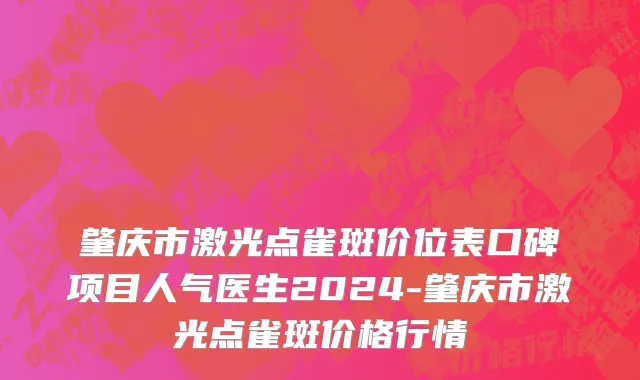 肇庆市激光点雀斑价位表口碑项目人气医生2024-肇庆市激光点雀斑价格行情