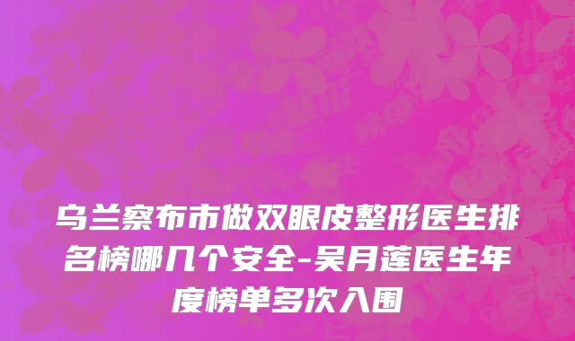 乌兰察布市做双眼皮整形医生排名榜哪几个安全-吴月莲医生年度榜单多次入围