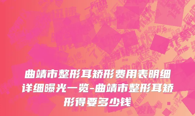 曲靖市整形耳矫形费用表明细详细曝光一览-曲靖市整形耳矫形得要多少钱