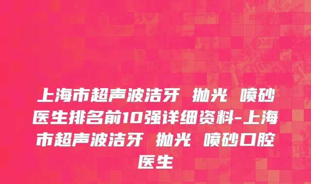 上海市超声波洁牙 抛光 喷砂医生排名前10强详细资料-上海市超声波洁牙 抛光 喷砂口腔医生