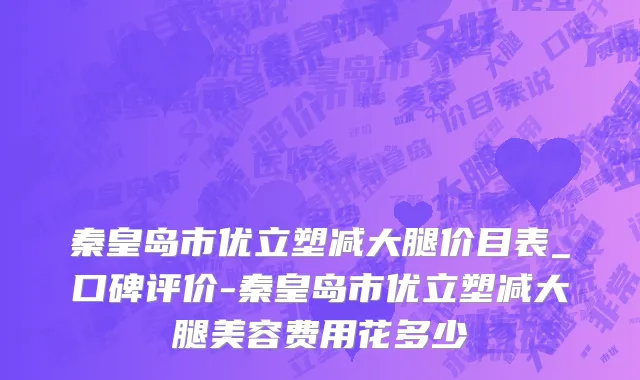 秦皇岛市优立塑减大腿价目表_口碑评价-秦皇岛市优立塑减大腿美容费用花多少