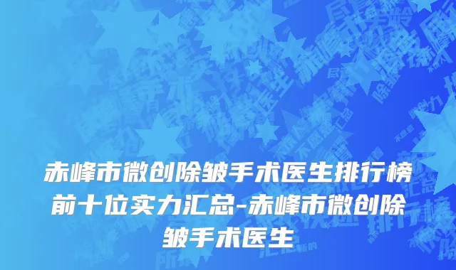 赤峰市微创除皱手术医生排行榜前十位实力汇总-赤峰市微创除皱手术医生