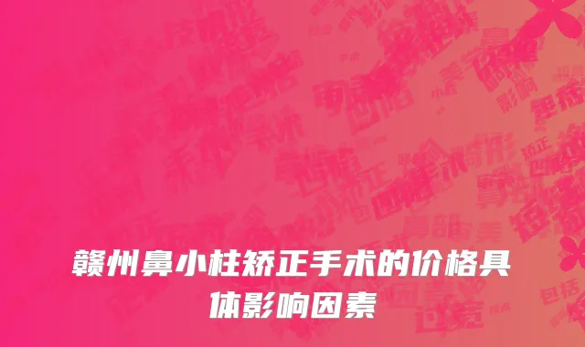 赣州鼻小柱矫正手术的价格具体影响因素