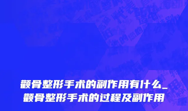 颧骨整形手术的副作用有什么_颧骨整形手术的过程及副作用