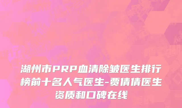 湖州市PRP血清除皱医生排行榜前十名人气医生-贾倩倩医生资质和口碑在线
